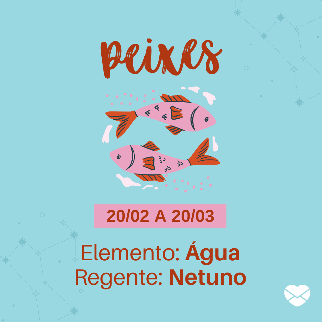 'Peixes 20/02 a 20/03 Elemento: Água Regente: Netuno' - Frases de signos
