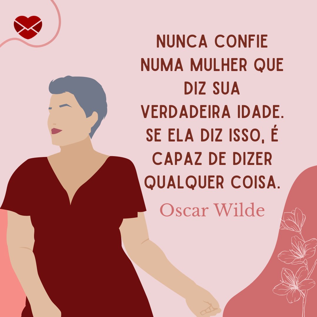 'Nunca confie numa mulher que diz sua verdadeira idade. Se ela diz isso, é capaz de dizer qualquer coisa. Oscar Wilde' - Frases irônicas