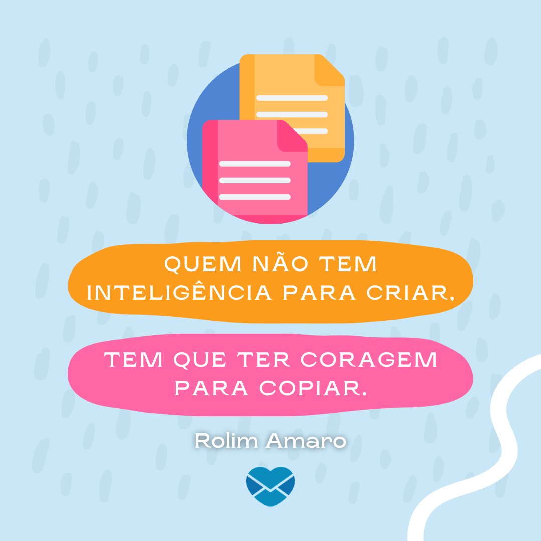 'Quem não tem inteligência para criar, tem que ter coragem para copiar. Rolim Amaro' - Frases irônicas