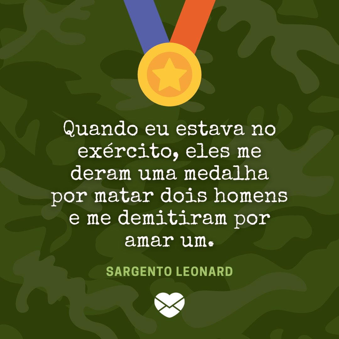 'Quando eu estava no exército, eles me deram uma medalha por matar dois homens e me demitiram por amar um. Sargento Leonard' - Frases irônicas