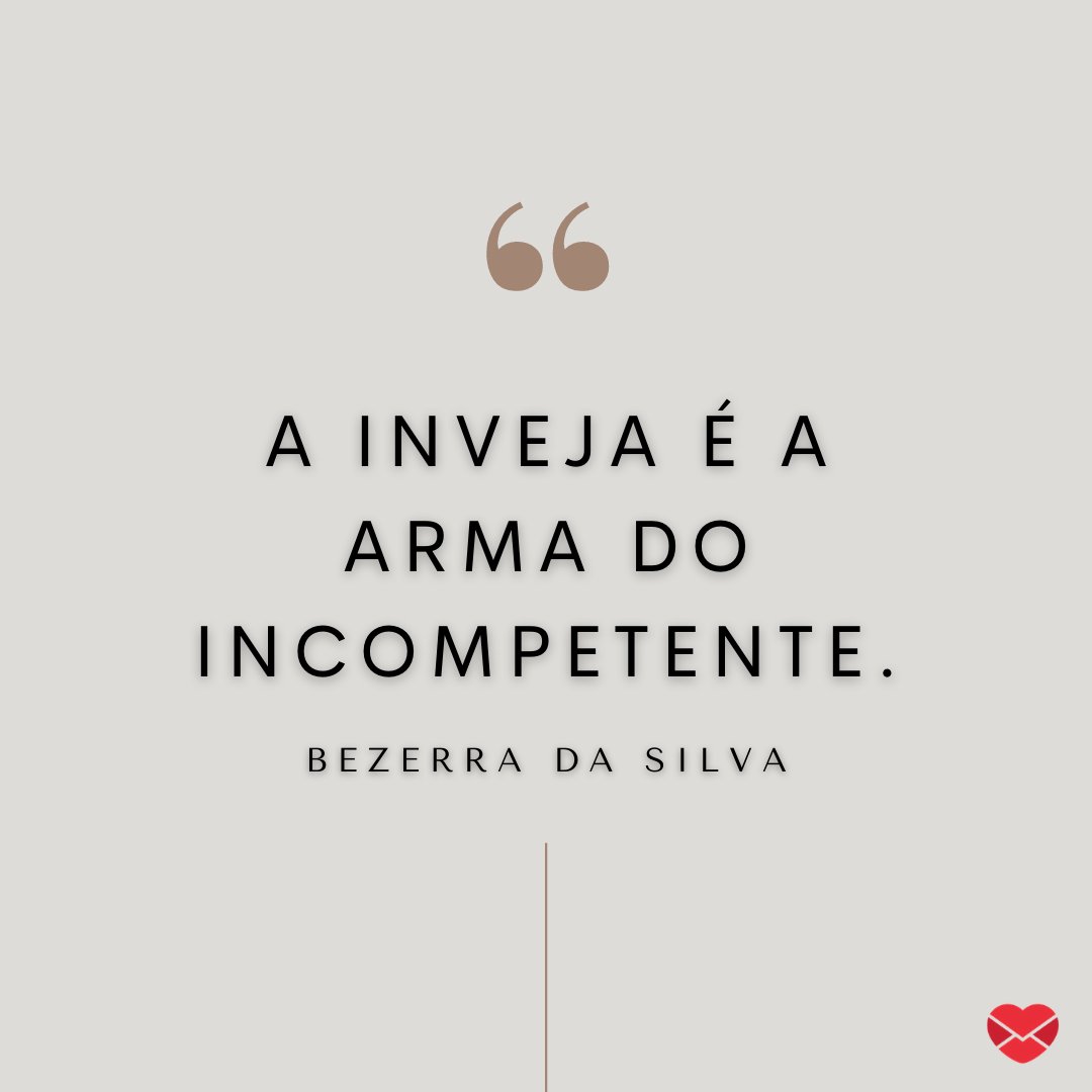'A inveja é a arma do incompetente.' - Bezerra da Silva