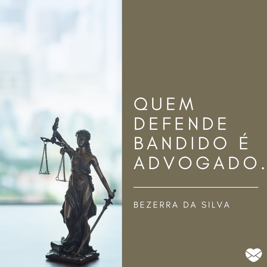 'Quem defende bandido é advogado.' - Bezerra da Silva