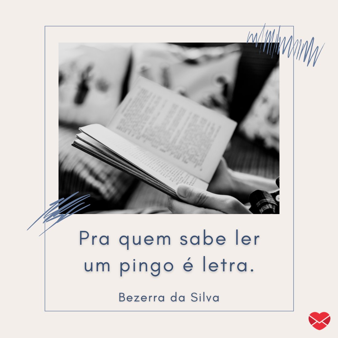 'Pra quem sabe ler um pingo é letra.' - Bezerra da Silva