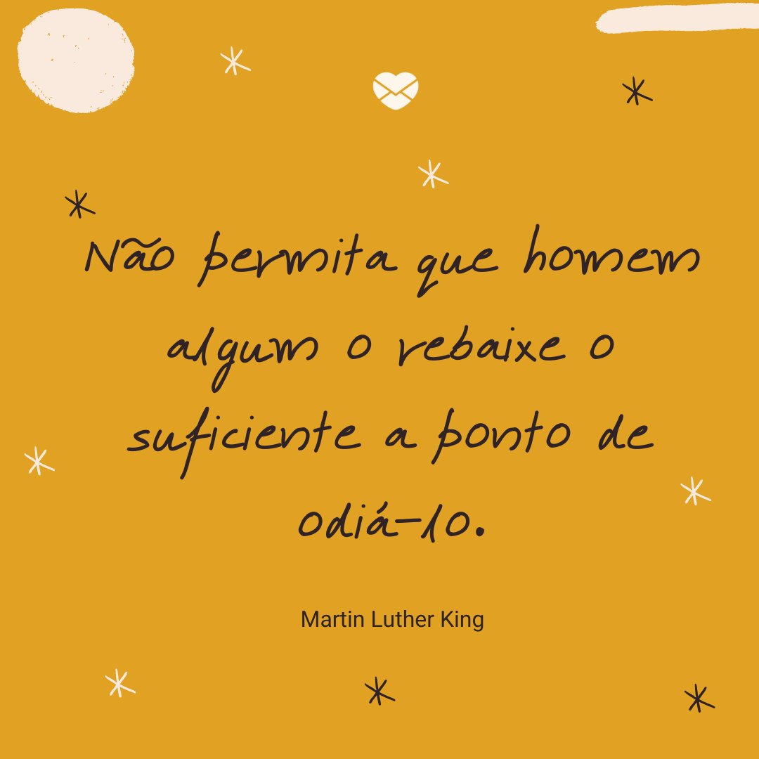 'Não permita que homem algum o rebaixe o suficiente a ponto de odiá-lo.' -Frases de Martin Luther King