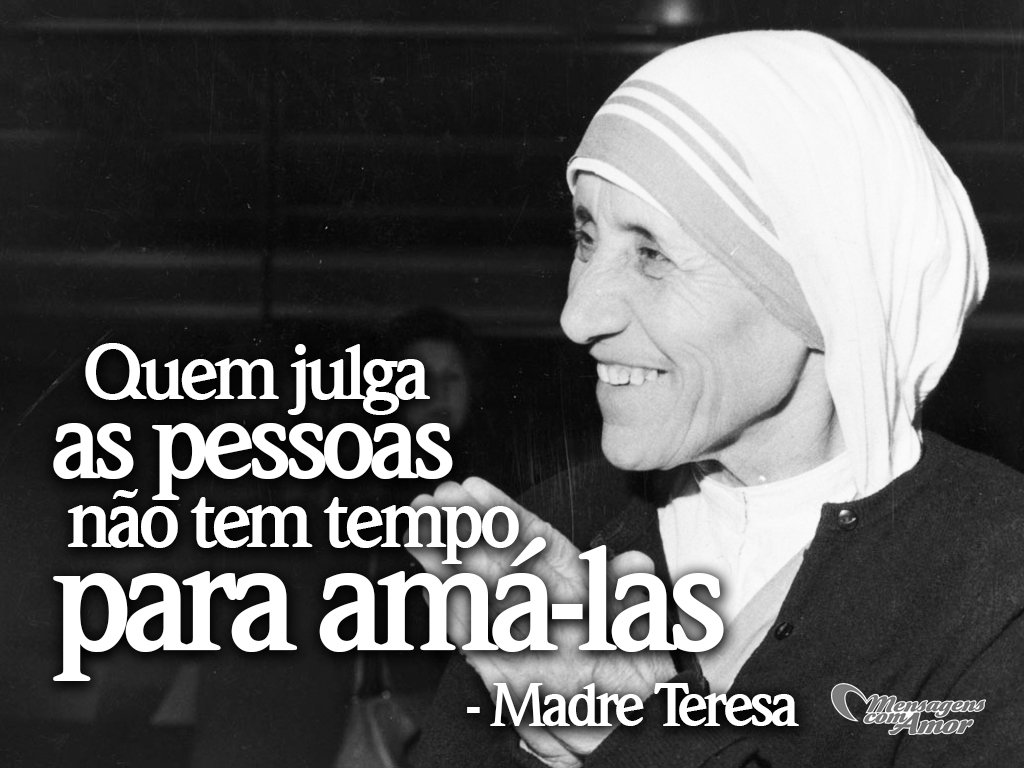 'Quem julga as pessoas não tem tempo para amá-las' -  Madre Teresa