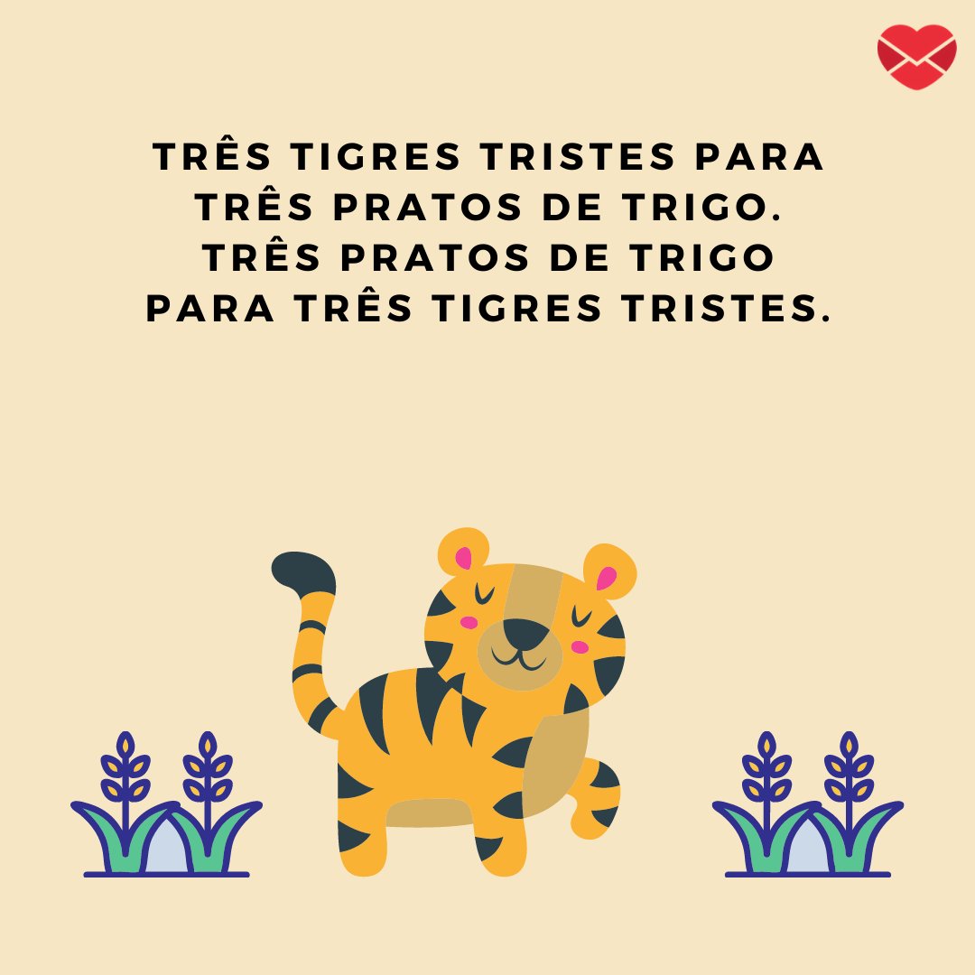 'Três tigres tristes para três pratos de trigo. Três pratos de trigo para três tigres tristes' - Trava-línguas