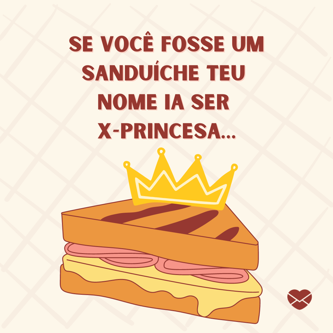 'Se você fosse um sanduíche teu  nome ia ser 
X-Princesa… '-Cantadas engraçadas