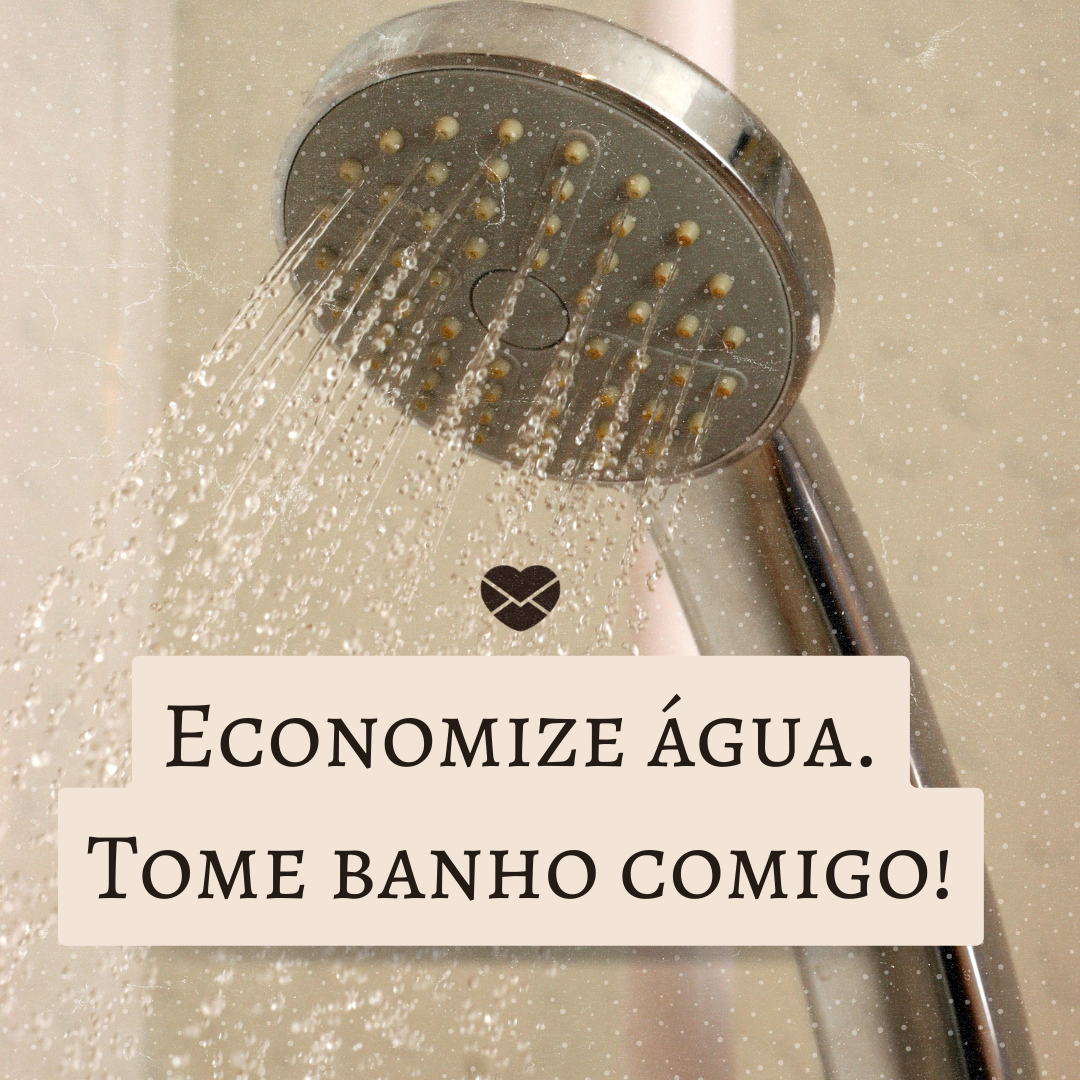 'Economize água. Tome banho comigo! '-Cantadas engraçadas