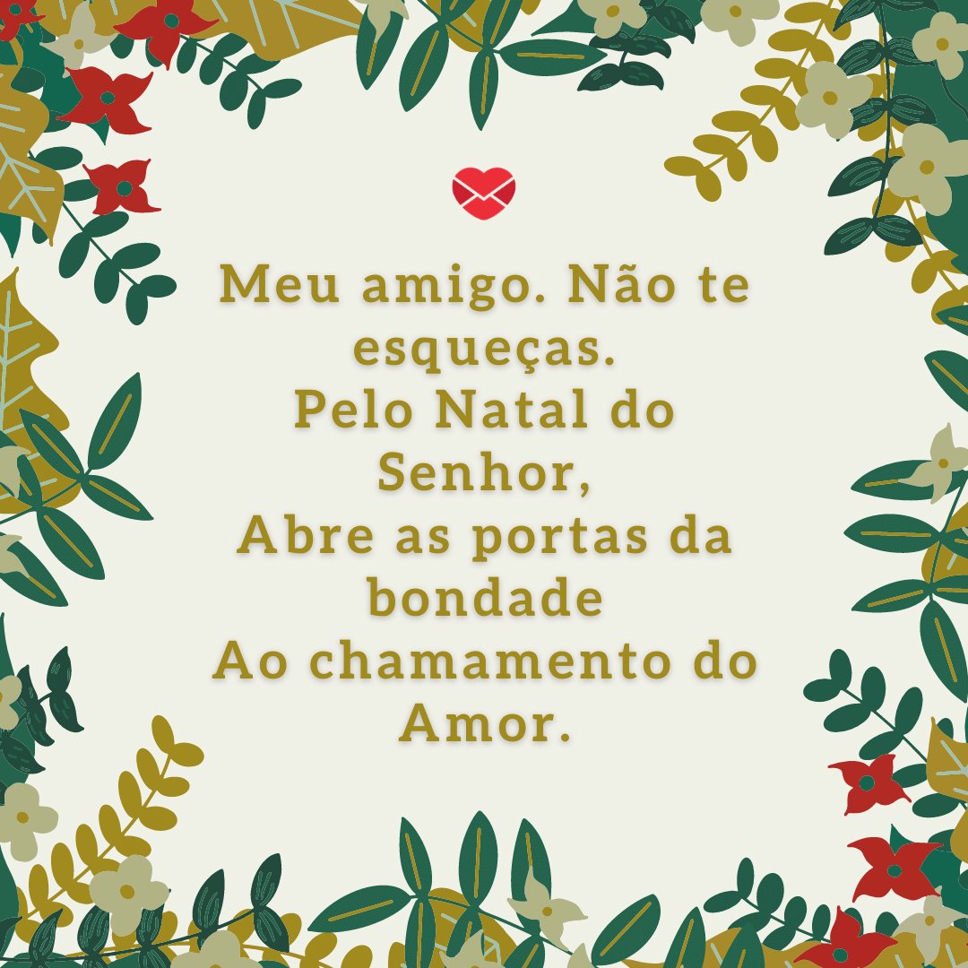 'Meu amigo. Não te esqueças. Pelo Natal do Senhor, Abre as portas da bondade Ao chamamento do Amor.' - Mensagens de Natal com amizade