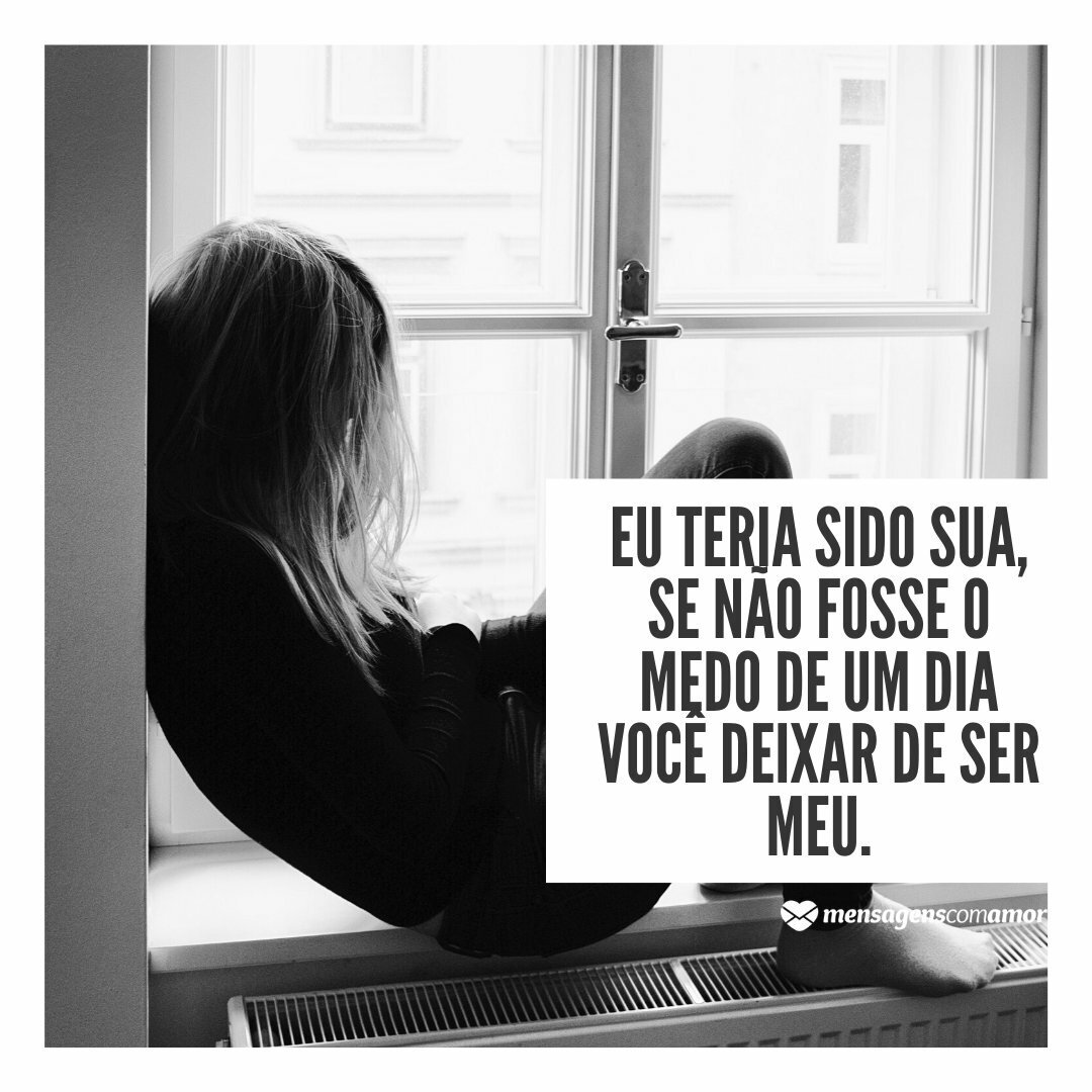 Eu teria sido sua, se não fosse o medo de um dia você deixar de ser meu. - Frases de Amor