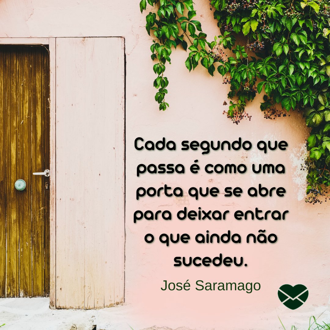 'Cada segundo que passa é como uma porta que se abre para deixar entrar o que ainda não sucedeu. José Saramago'-  Frases sobre Tempo