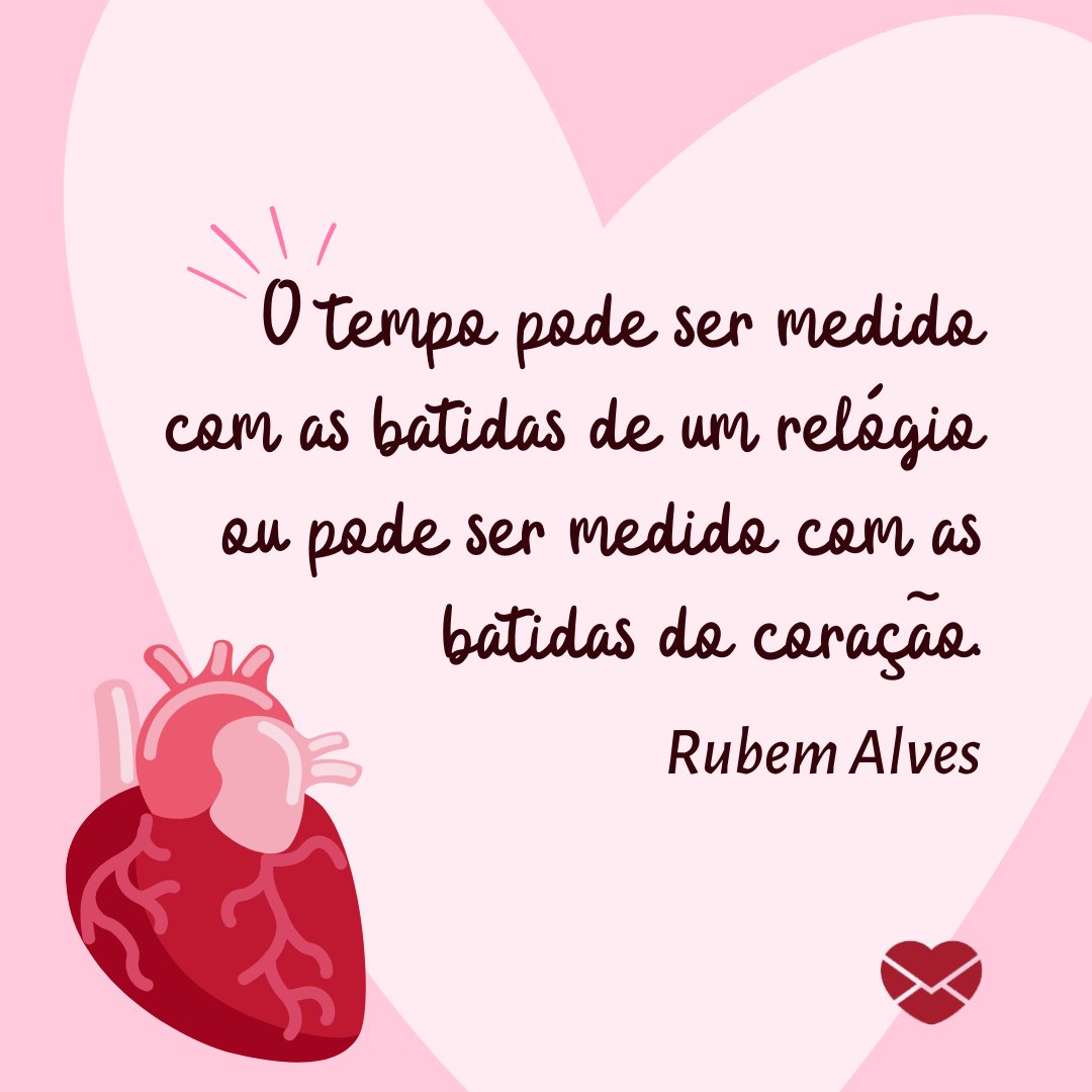 TEXTO ALTERNATIVO: 'O tempo pode ser medido com as batidas de um relógio ou pode ser medido com as batidas do coração. Rubem Alves '-  Frases sobre Tempo