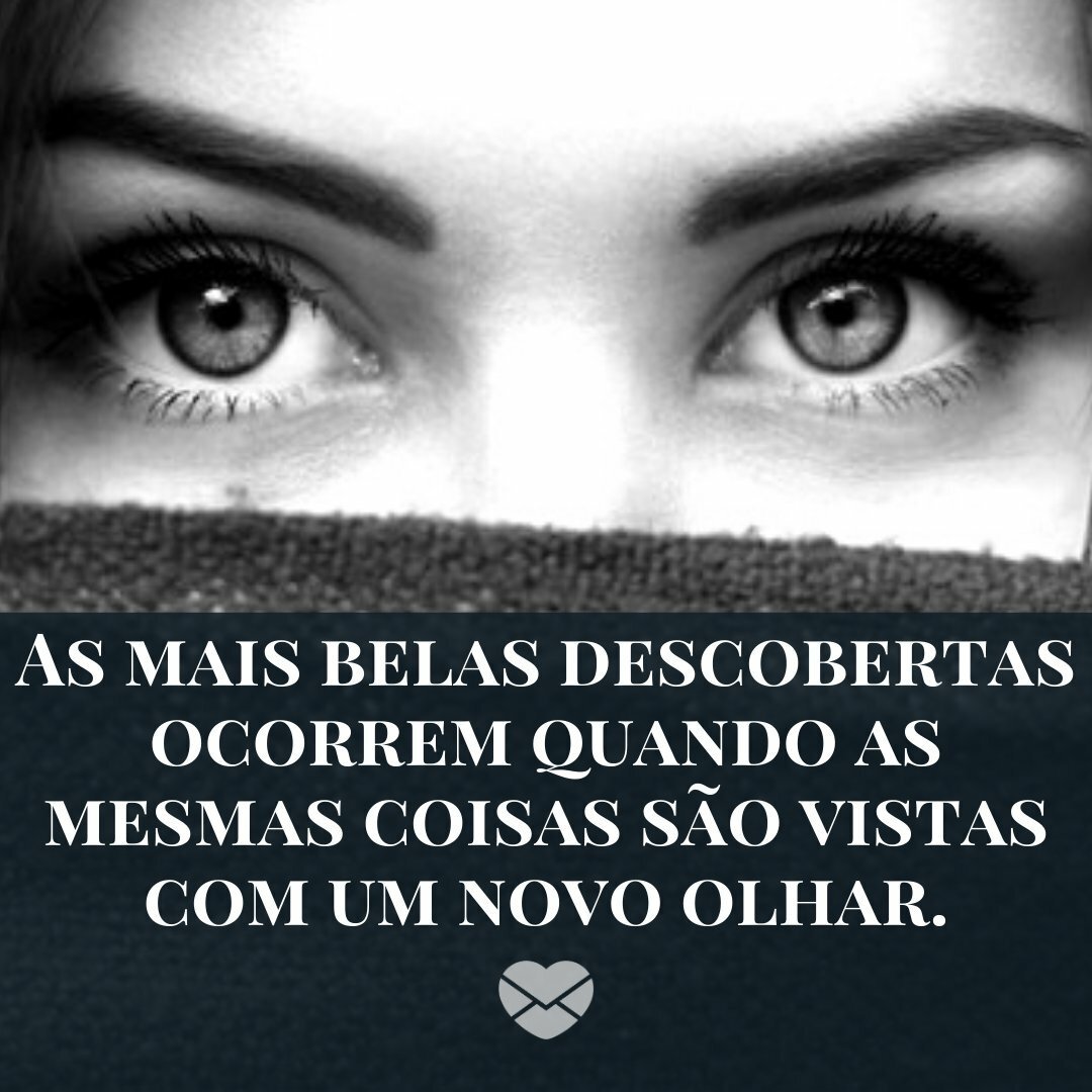 'As mais belas descobertas ocorrem quando as mesmas coisas são vistas com um novo olhar.' - Frases sobre Olhar