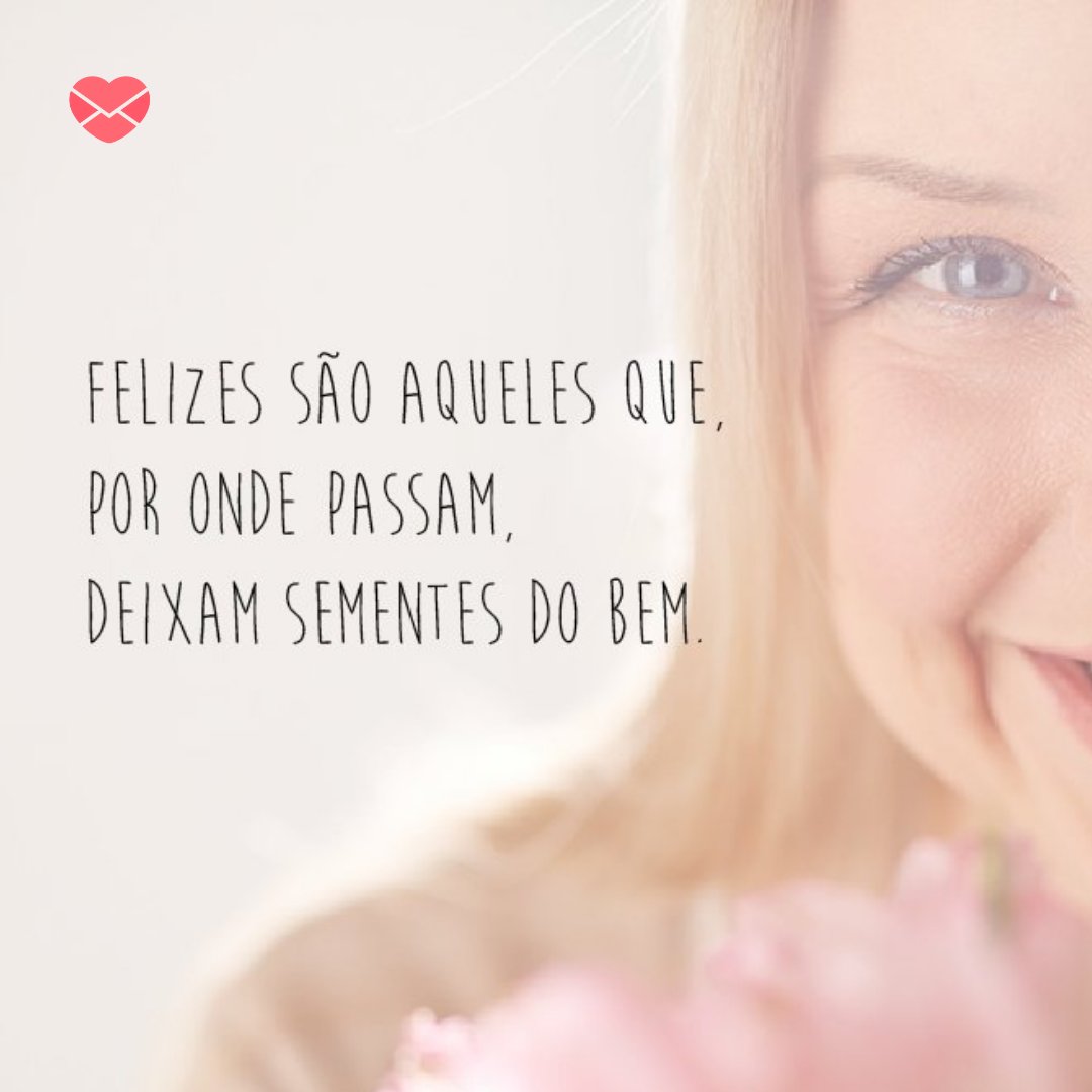 'Te felizes são aqueles que, por onde passam, deixam sementes do bem.' - Poemas para mães