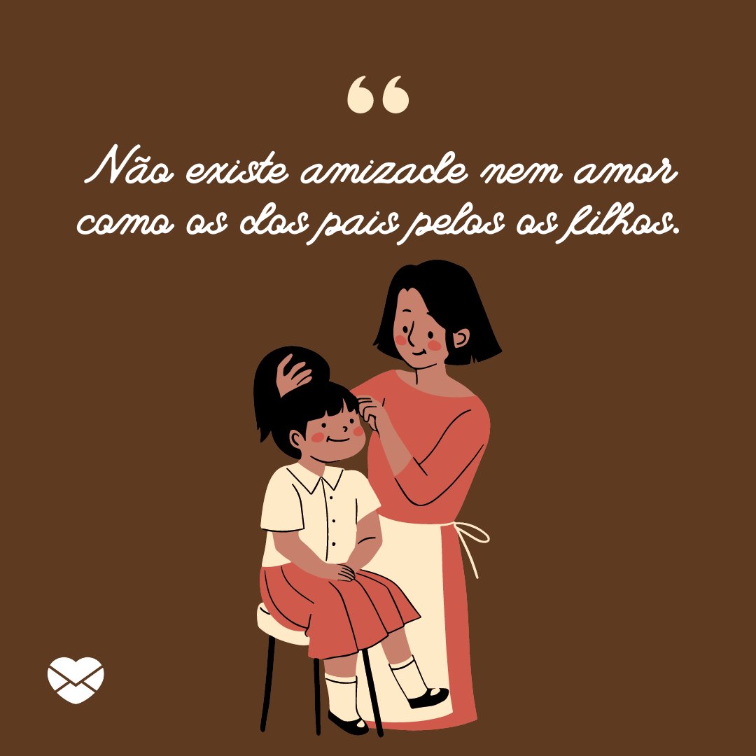 'Não existe amizade nem amor como os dos pais pelos os filhos.' - Frases para o Dia das Mães