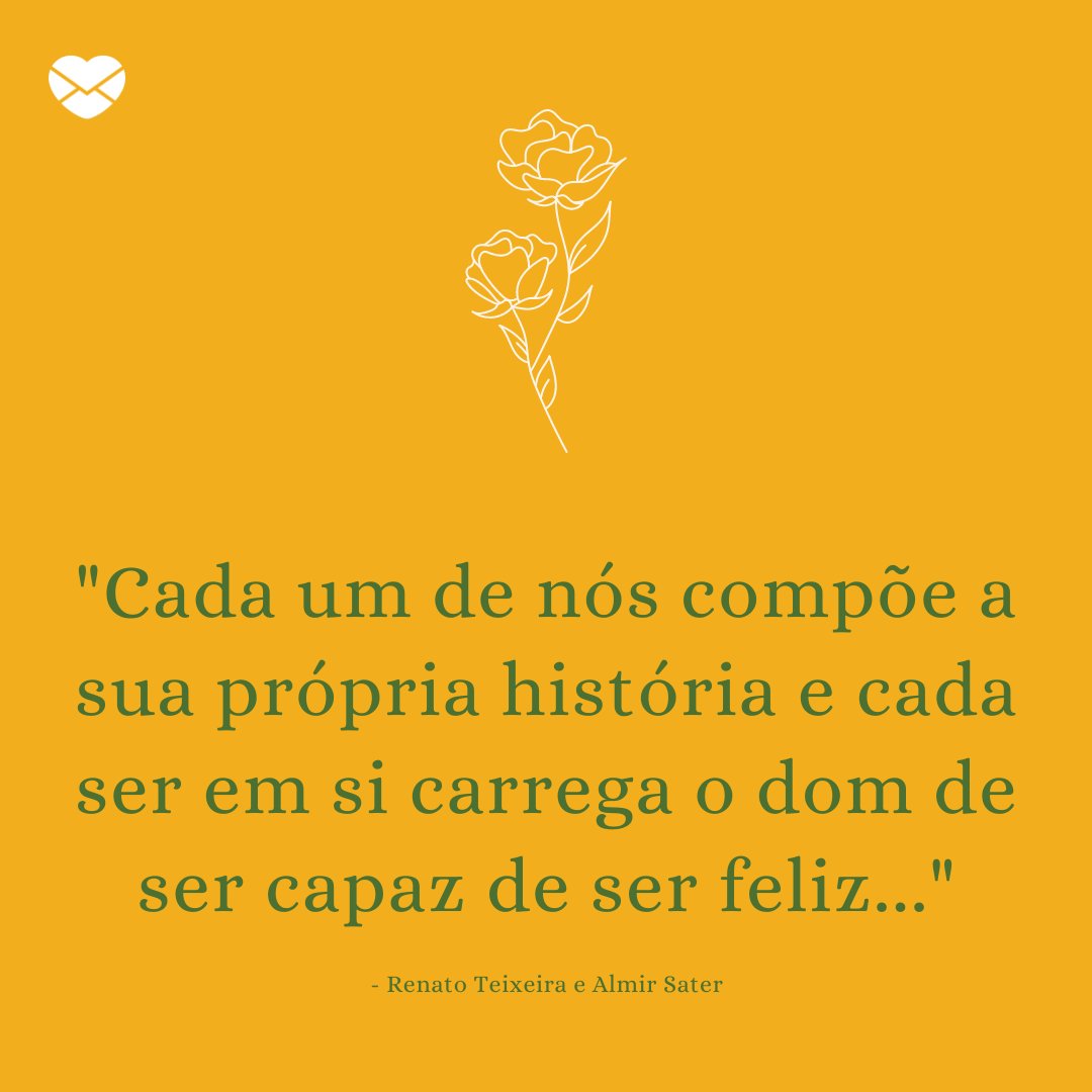 Mensagens Com Amor/Canva 'Cada um de nós compõe a sua própria história e cada ser em si carrega o dom de ser capaz de ser feliz... - Renato Teixeira / Almir Sater' - Frases da MPB