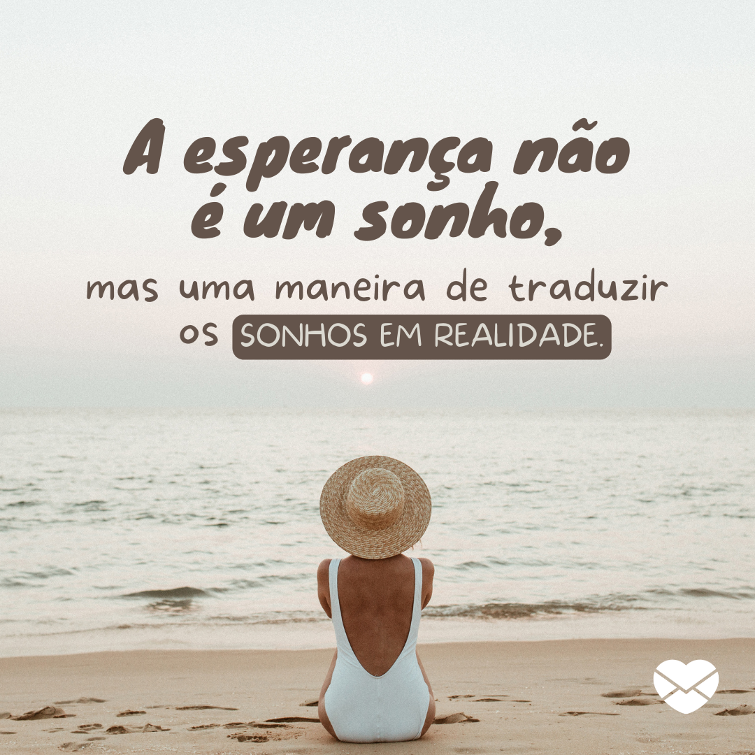 'A esperança não é um sonho, mas uma maneira de traduzir os sonhos em realidade.' - Frases de Esperança