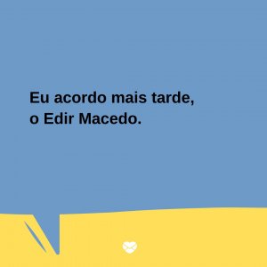 Mensagens Com Amor/Canva 'Eu acordo mais tarde, o Edir Macedo.' - Trocadilhos