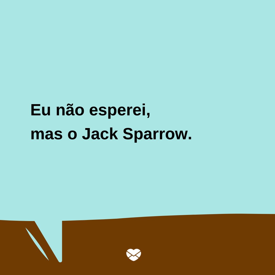 'Eu não esperei, mas o Jack Sparrow.' -  Trocadilhos