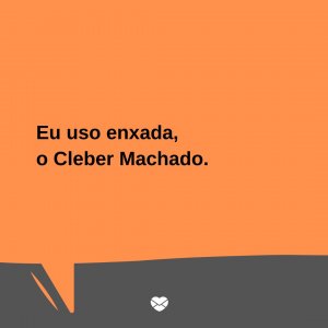 Mensagens Com Amor/Canva 'Eu uso enxada, o Cleber Machado.' - Trocadilhos