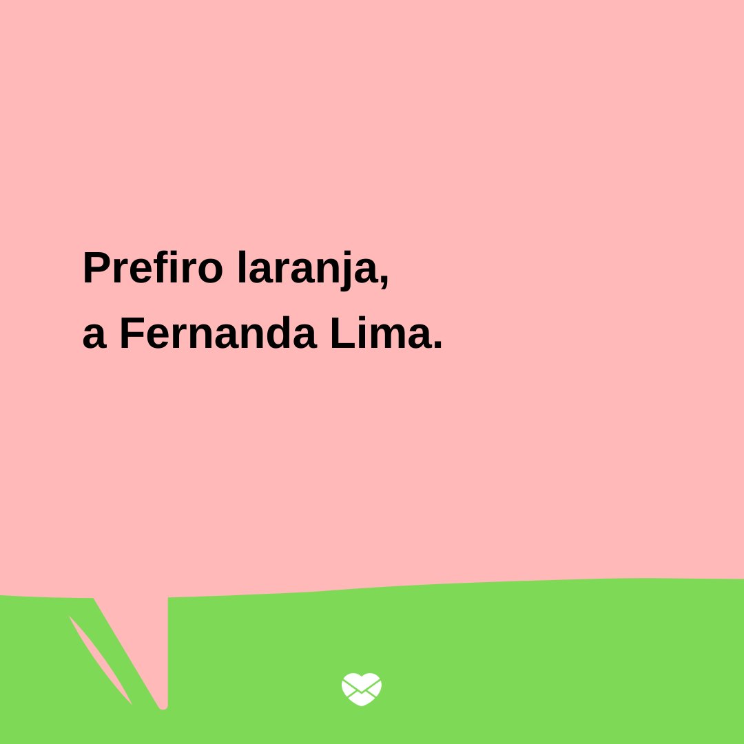'Prefiro laranja, a Fernanda Lima.' - Trocadilhos
