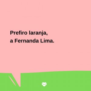 Mensagens Com Amor/Canva 'Prefiro laranja, a Fernanda Lima.' - Trocadilhos