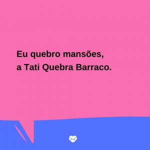 Mensagens Com Amor/Canva 'Eu quebro mansões, a Tati Quebra Barraco.' - Trocadilhos