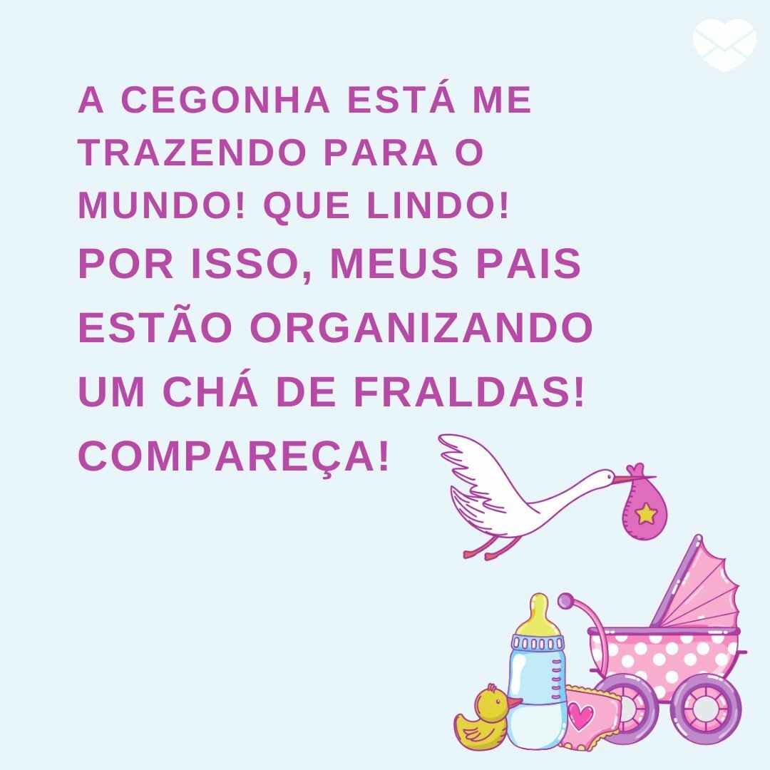 'A cegonha está me trazendo para o mundo! Que lindo! Por isso, meus pais estão organizando um chá de fraldas! Compareça!' - Frases para Chá de Bebê