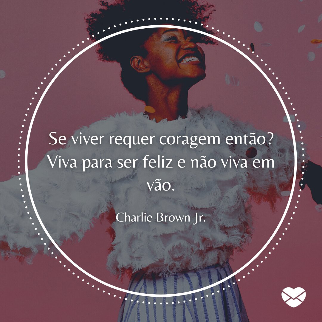 'Se viver requer coragem então? Viva para ser feliz e não viva em vão.' - Frases de Músicas