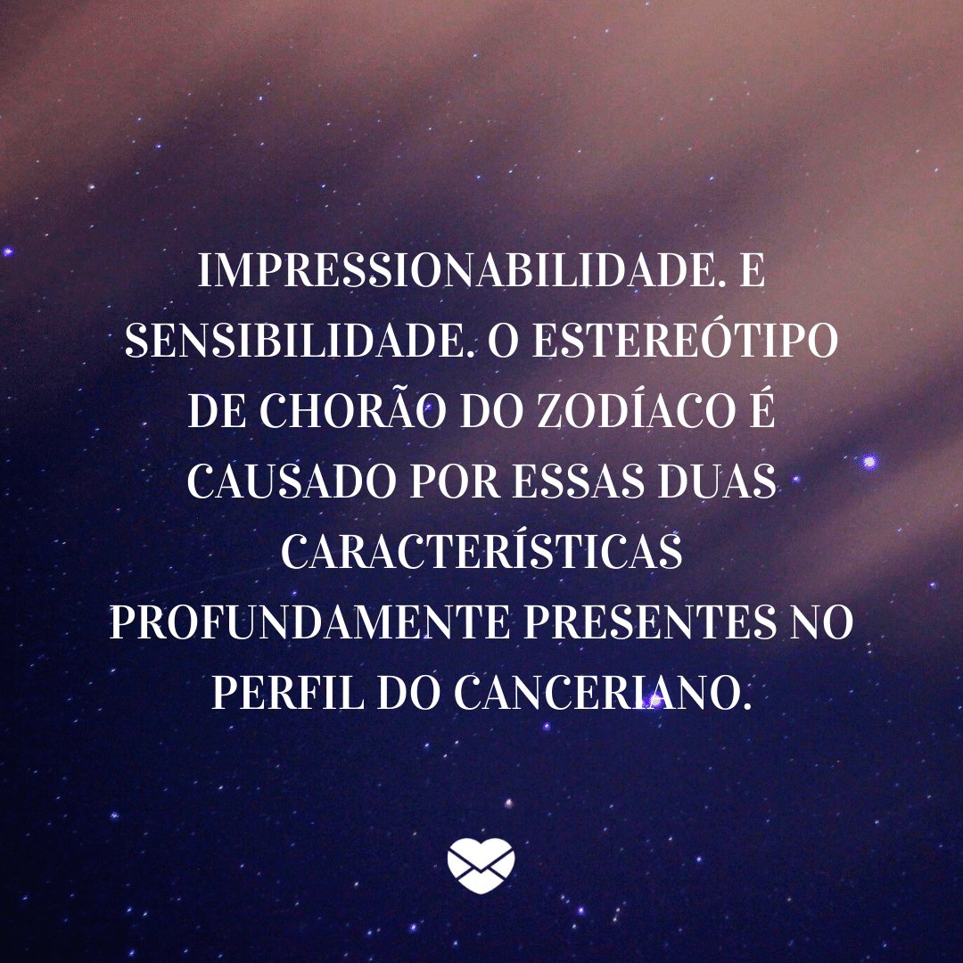 'Impressionabilidade. E sensibilidade. O estereótipo de chorão do zodíaco é causado por essas duas características profundamente presentes no perfil do canceriano.' -  Signo de Câncer