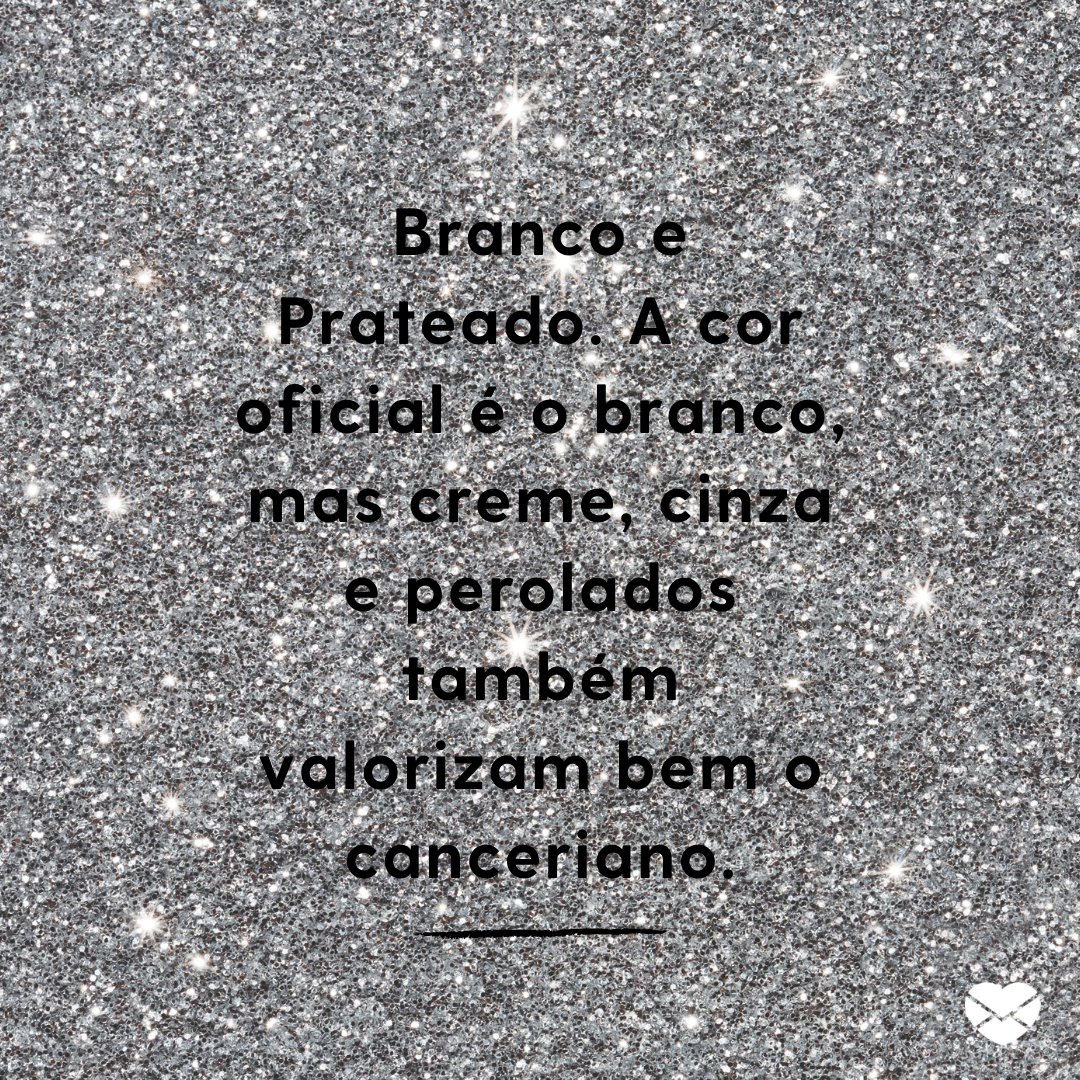 'Branco e Prateado. A cor oficial é o branco, mas creme, cinza e perolados também valorizam bem o canceriano.' -  Signo de Câncer