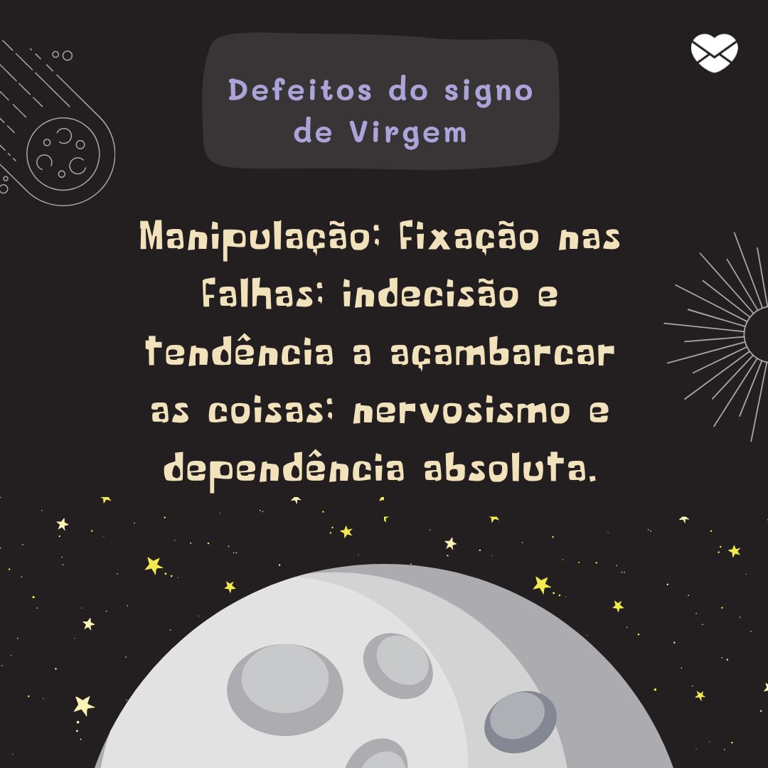 'Defeitos. Manipulação; fixação nas falhas; indecisão e tendência a açambarcar as coisas; nervosismo e dependência absoluta.' - Signo de Virgem