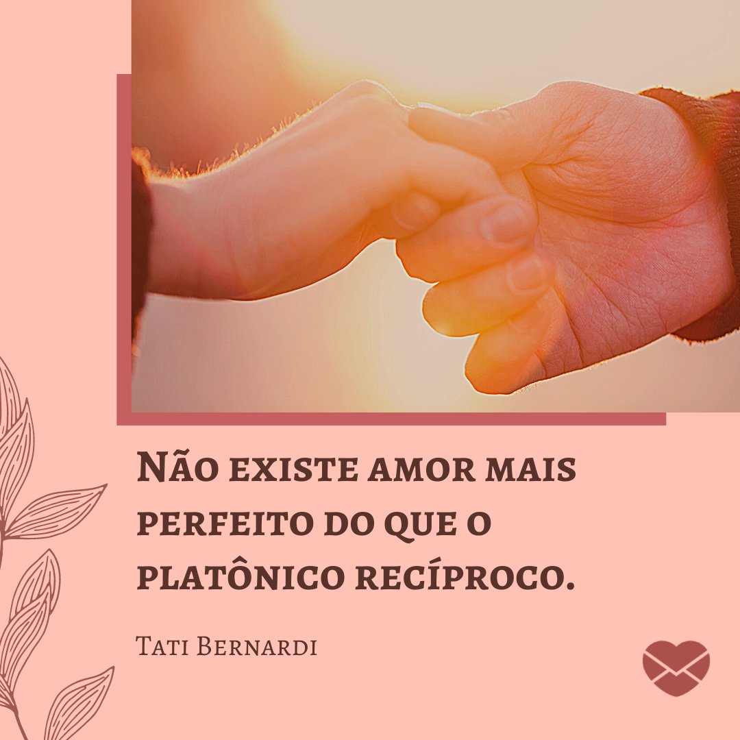 'Não existe amor mais perfeito do que o platônico recíproco. Tati Bernardi ' - Frases de Amor Platônico