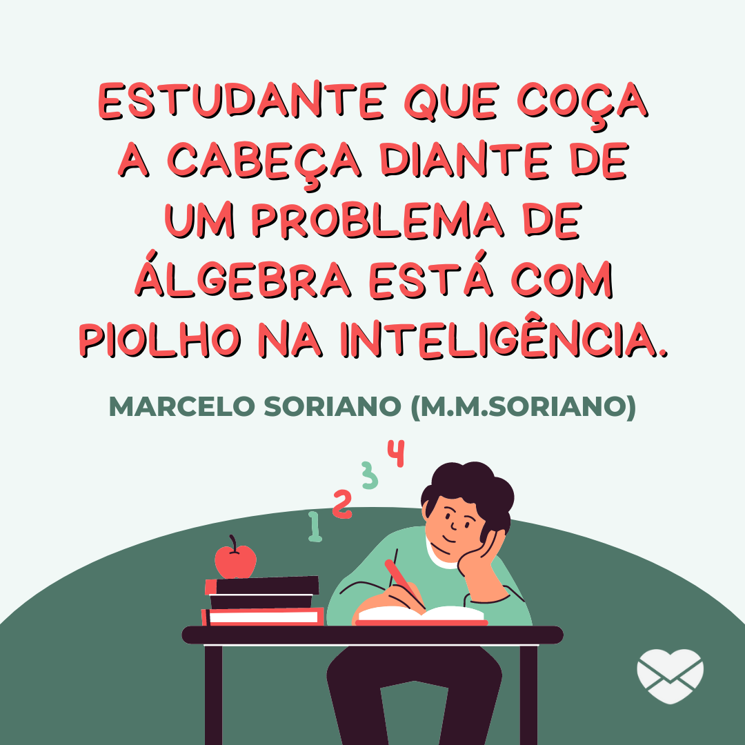 'Estudante que coça a cabeça diante de um problema de álgebra está com piolho na inteligência. Marcelo Soriano (M.M.Soriano)' - Frases de Estudante