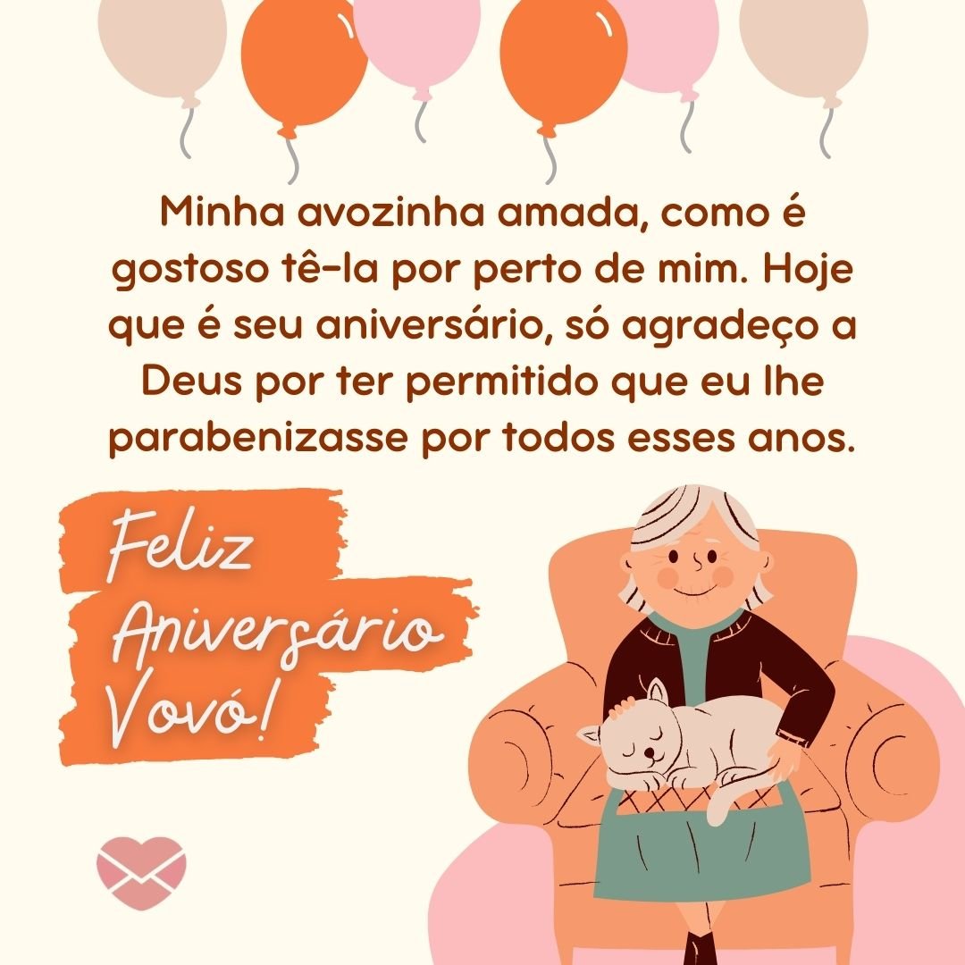 'Minha avozinha amada, como é gostoso tê-la por perto de mim. Hoje que é seu aniversário, só agradeço a Deus por ter permitido que eu lhe parabenizasse por todos esses anos. Feliz Aniversário Vovó! ' - Mensagens de Aniversário para Avós