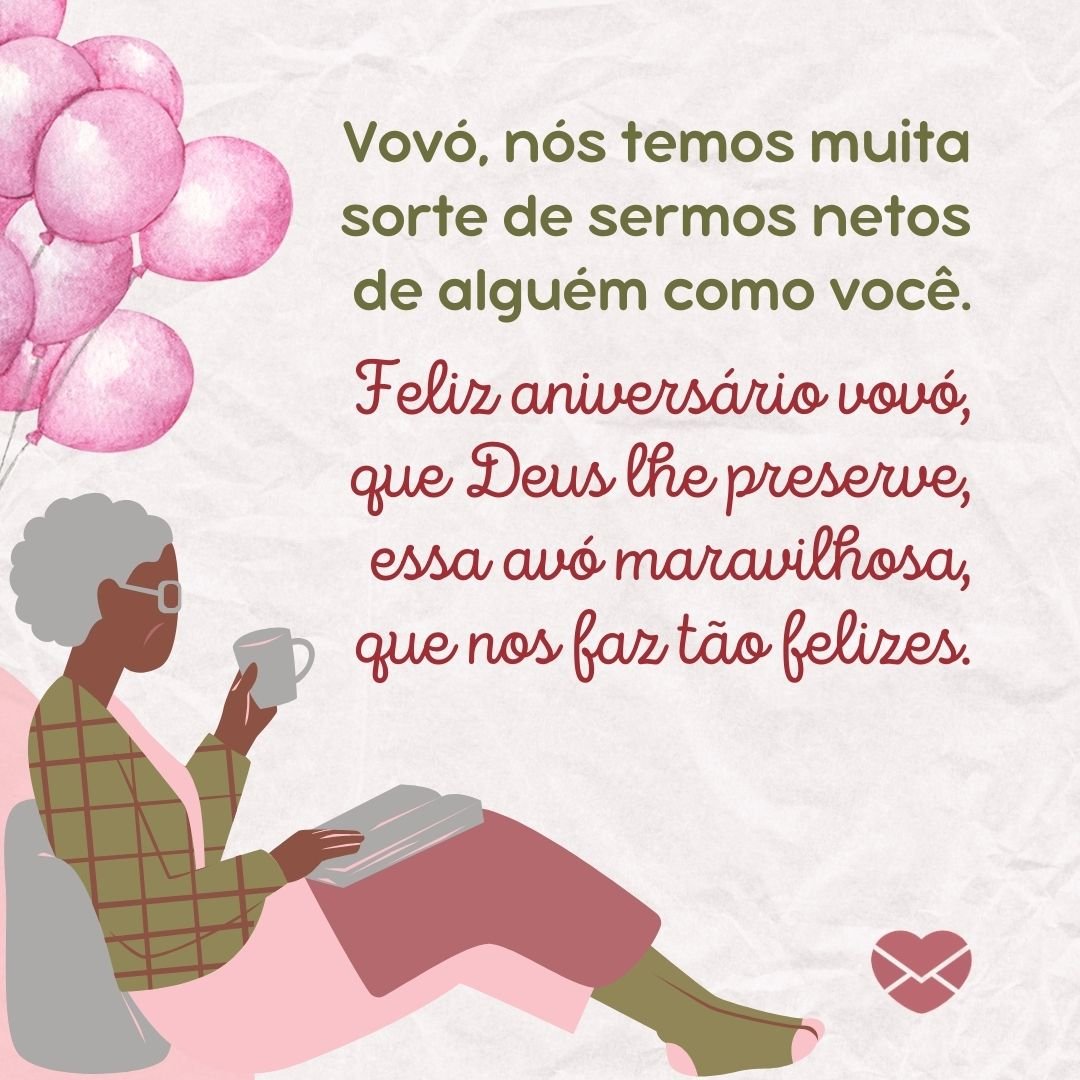 'Vovó, nós temos muita sorte de sermos netos de alguém como você. Feliz aniversário vovó, que Deus lhe preserve, essa avó maravilhosa, que nos faz tão felizes.' - Mensagens de Aniversário para Avós