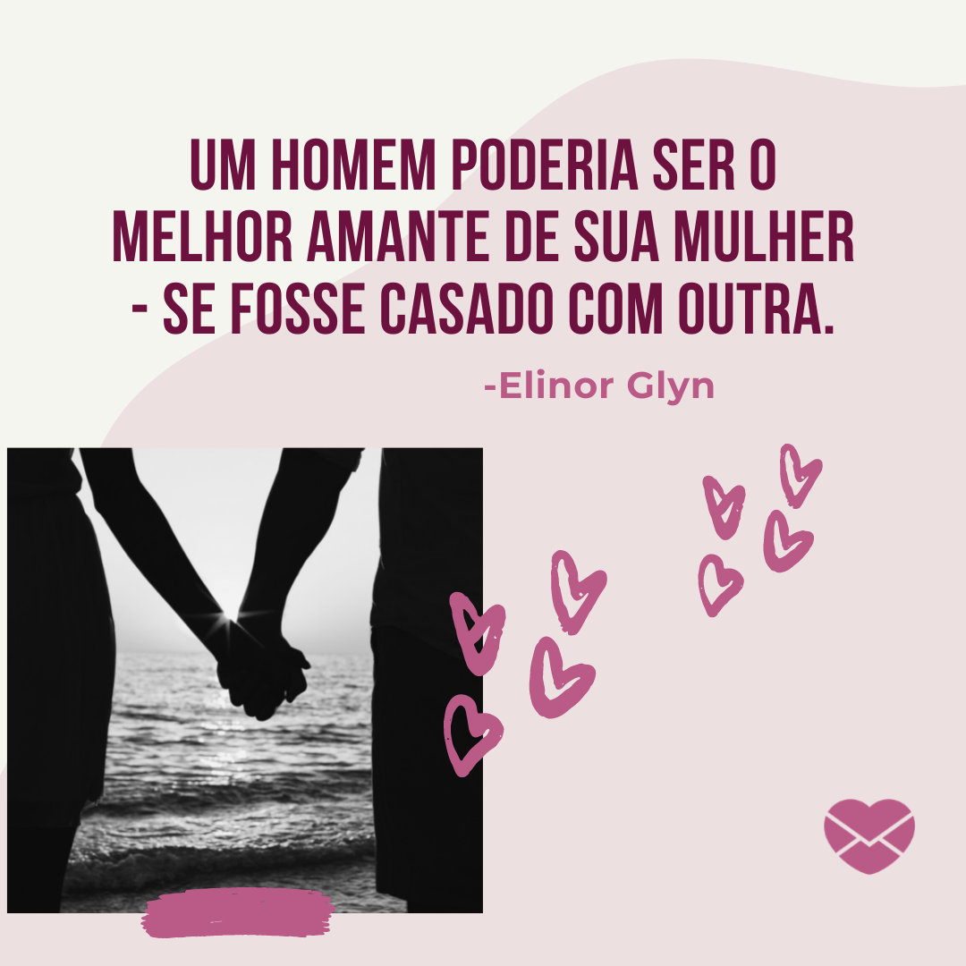 'Um homem poderia ser o melhor amante de sua mulher - se fosse casado com outra. -Elinor Glyn ' - Frases de Amantes