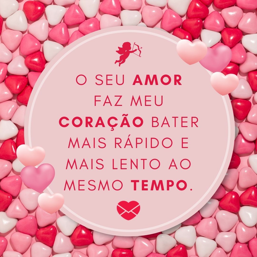 'O seu amor faz meu coração bater mais rápido e mais lento ao mesmo tempo. ' - Recados de Amor