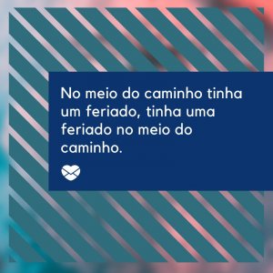 Mensagens Com Amor/ Canva 'No meio do caminho tinha um feriado, tinha uma feriado no meio do caminho.' -Frases sobre Feriado