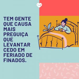 Mensagens Com Amor/ Canva 'Tem gente que causa mais preguiça que levantar cedo em feriado de finados.' -Frases sobre Feriado