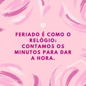 Mensagens Com Amor/ Canva 'Feriado é como o relógio: contamos os minutos para dar a hora.' -Frases sobre Feriado