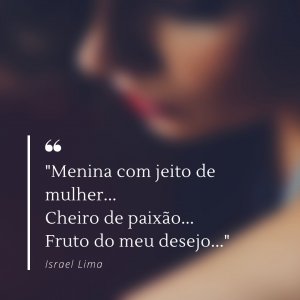 'Menina com jeito de mulher... Cheiro de paixão... Fruto do meu desejo...' - Frases de Amor
