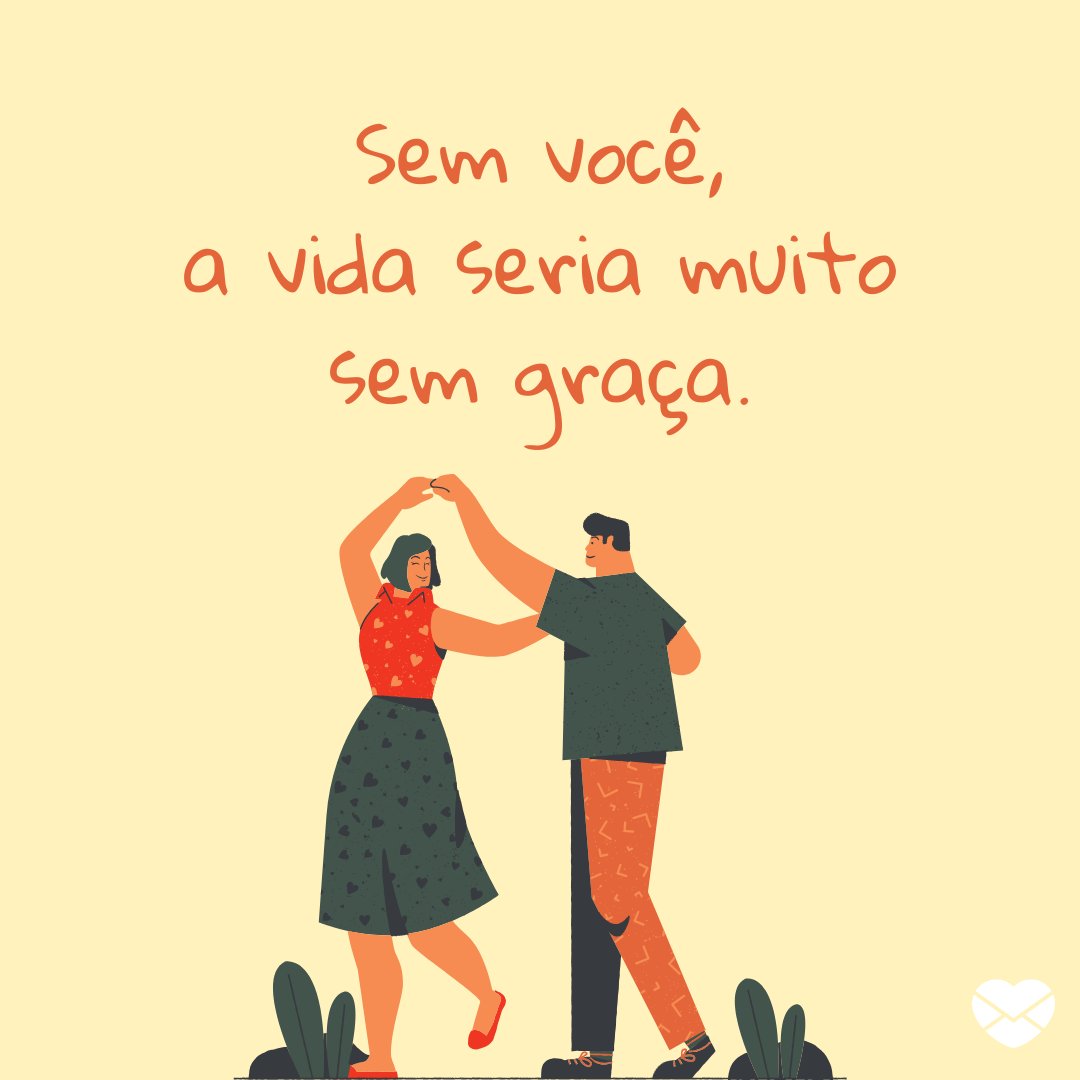 'Sem você, a vida seria muito sem graça.' - Cartas Amorosas