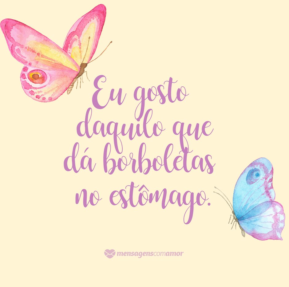 Mensagens Com Amor 'Eu gosto daquilo que dá borboletas no estômago.' - Cartas Amorosas