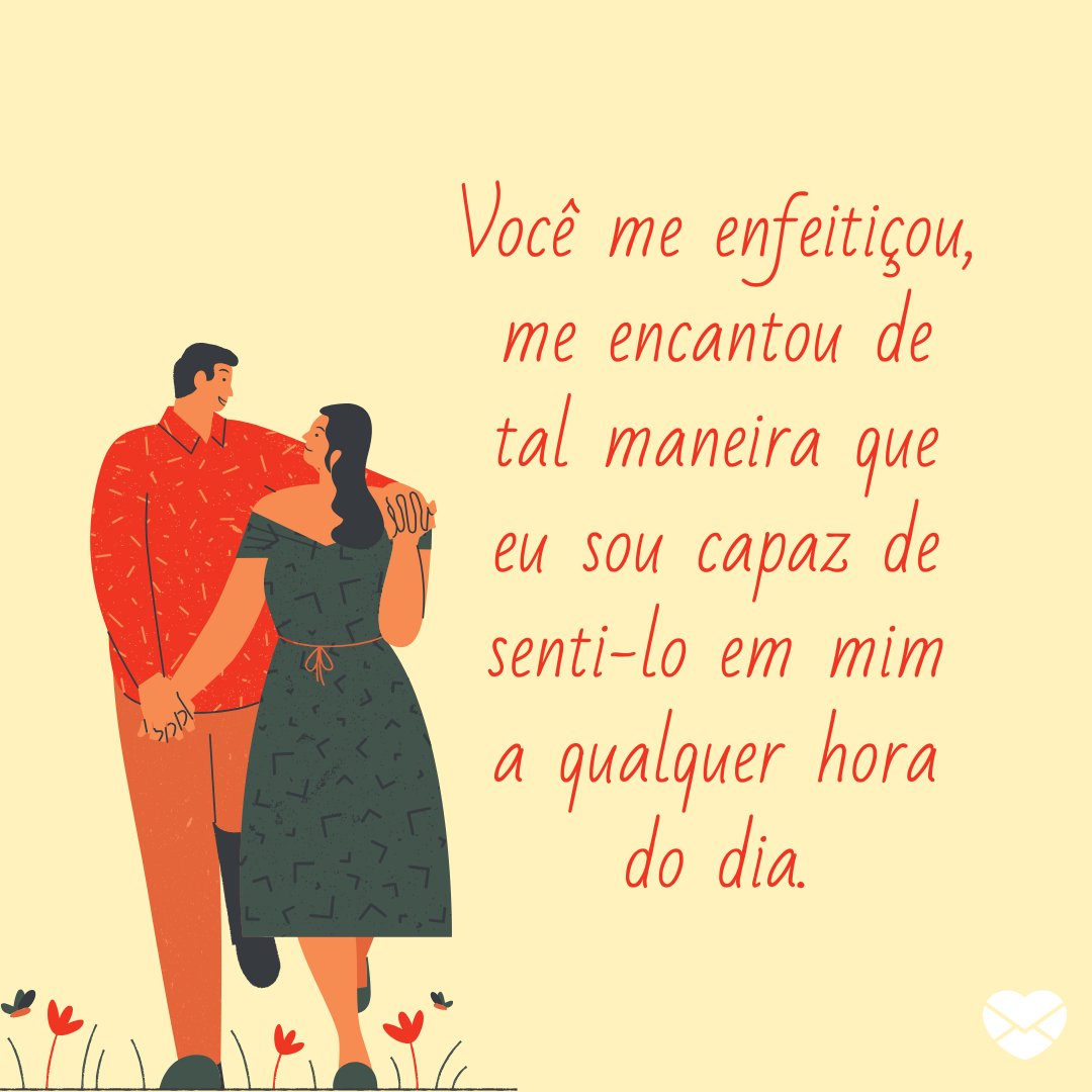 Mensagens Com Amor 'Você me enfeitiçou, me encantou de tal maneira que eu sou capaz de senti-lo em mim a qualquer hora do dia.' - Cartas Amorosas