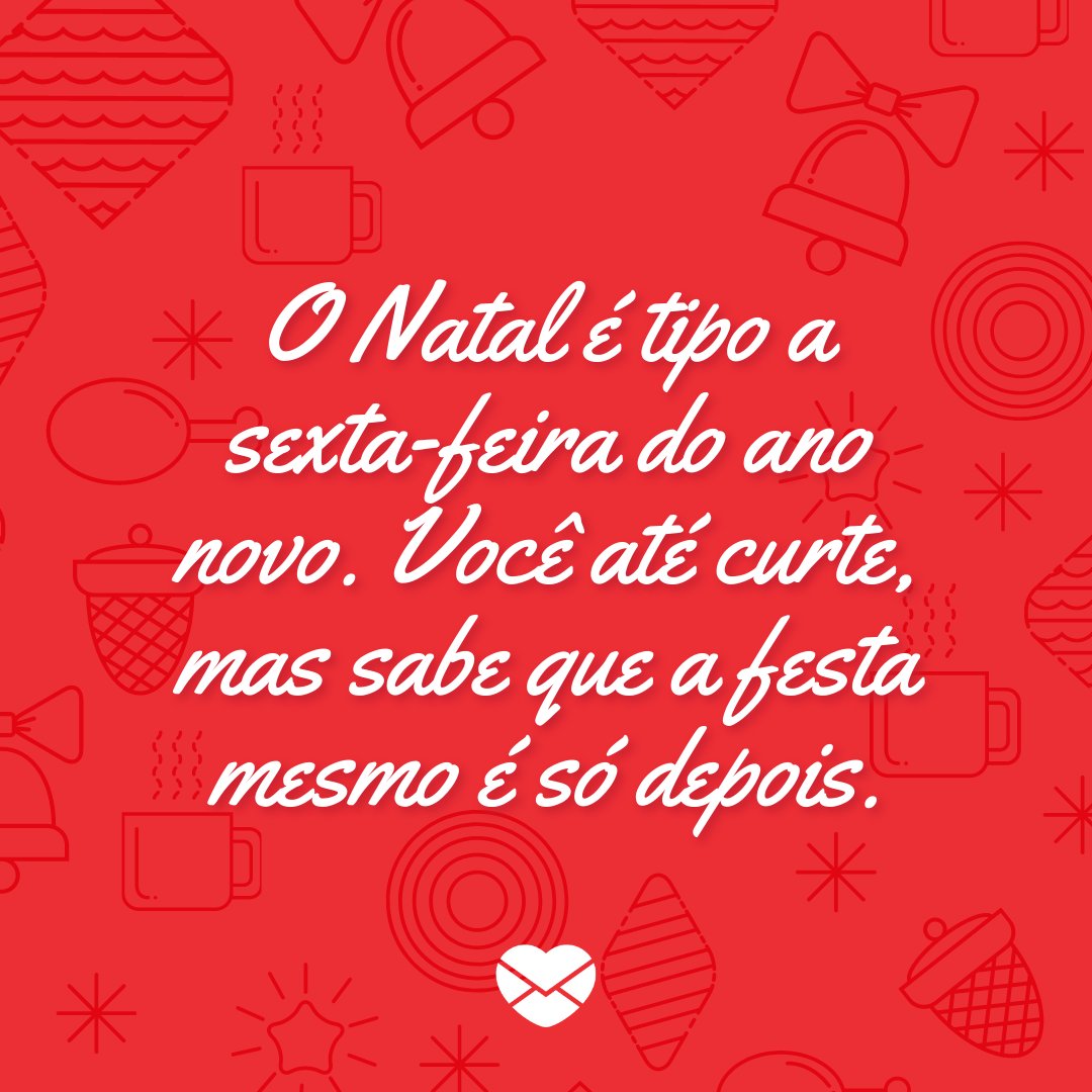 'O Natal é tipo a sexta-feira do ano novo. Você até curte, mas sabe que a festa mesmo é só depois.' - Frases Engraçadas de Natal