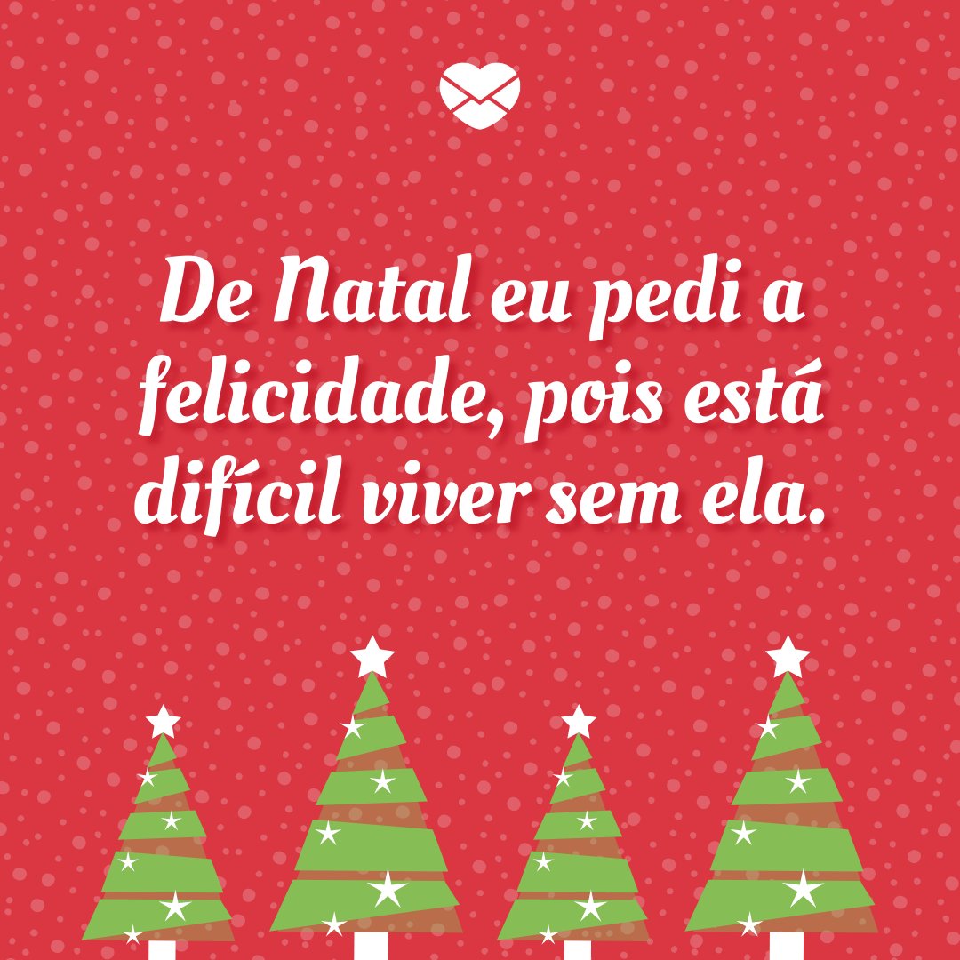 'De Natal eu pedi a felicidade, pois está difícil viver sem ela.' - Frases Engraçadas de Natal