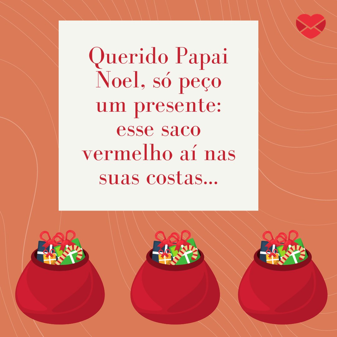 'Querido Papai Noel, só peço um presente: esse saco vermelho aí nas suas costas...' - Frases engraçadas de Natal