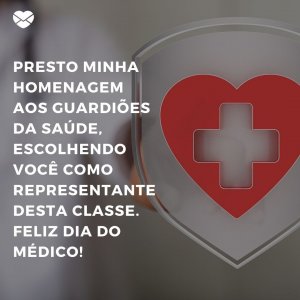 MensagensComAmor 'Presto minha homenagem aos guardiões da saúde, escolhendo você como representante desta classe. Feliz dia do Médico!' - Frases para o Dia do Médico