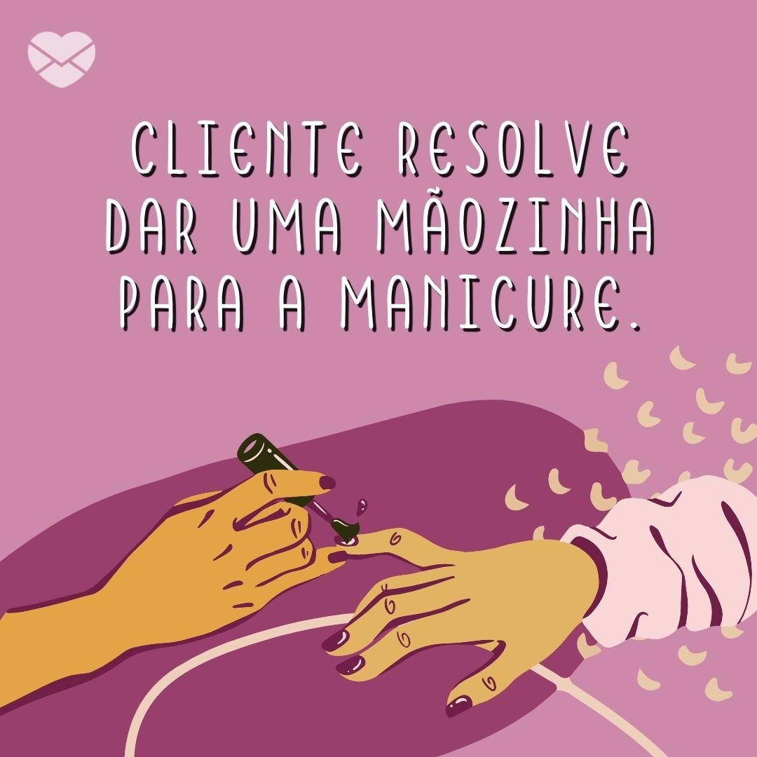 'Cliente resolve dar uma mãozinha para a manicure.' - Frases de idiotas